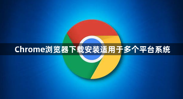 Chrome浏览器下载安装适用于多个平台系统1