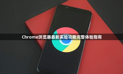 Chrome浏览器最新实验功能完整体验指南1