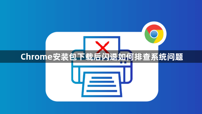 Chrome安装包下载后闪退如何排查系统问题1