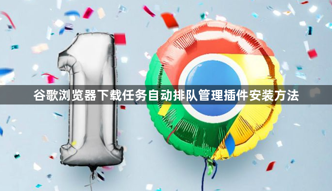 谷歌浏览器下载任务自动排队管理插件安装方法1