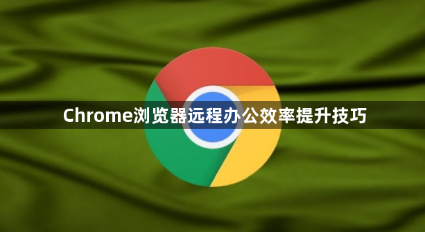 Chrome浏览器远程办公效率提升技巧1