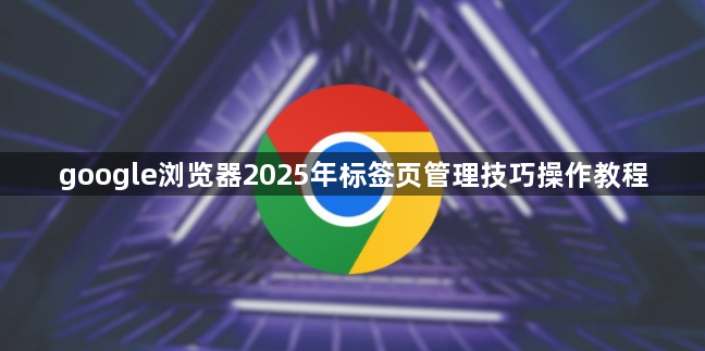 google浏览器2025年标签页管理技巧操作教程1
