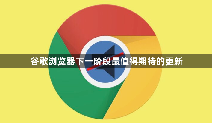 谷歌浏览器下一阶段最值得期待的更新1