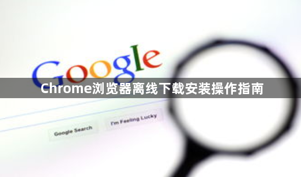 Chrome浏览器离线下载安装操作指南1