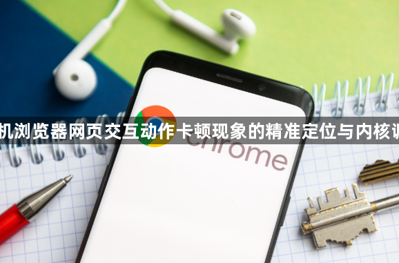 手机浏览器网页交互动作卡顿现象的精准定位与内核调优1