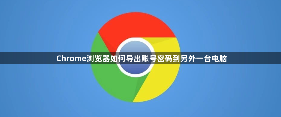 Chrome浏览器如何导出账号密码到另外一台电脑1