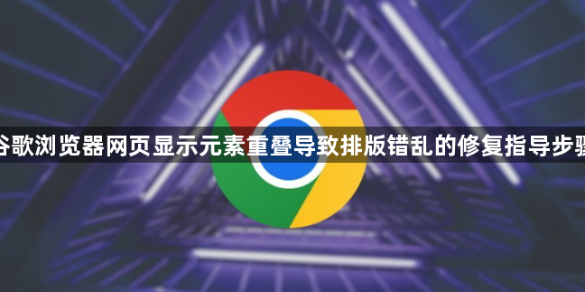 谷歌浏览器网页显示元素重叠导致排版错乱的修复指导步骤1