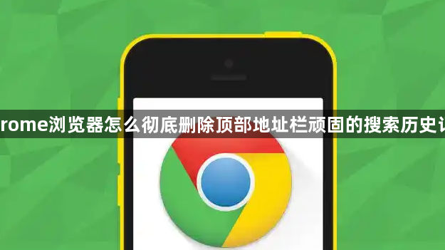 Chrome浏览器怎么彻底删除顶部地址栏顽固的搜索历史记录1