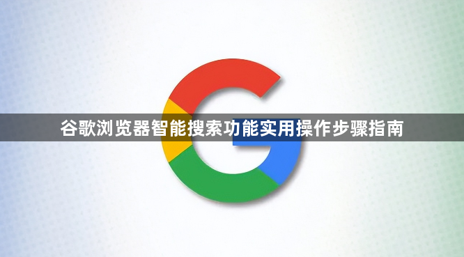 谷歌浏览器智能搜索功能实用操作步骤指南1