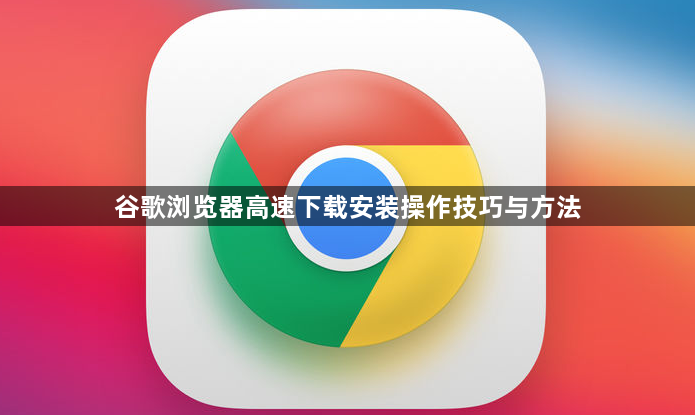 谷歌浏览器高速下载安装操作技巧与方法1