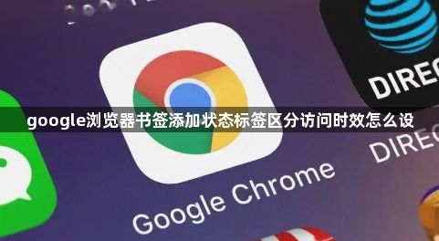 google浏览器书签添加状态标签区分访问时效怎么设1
