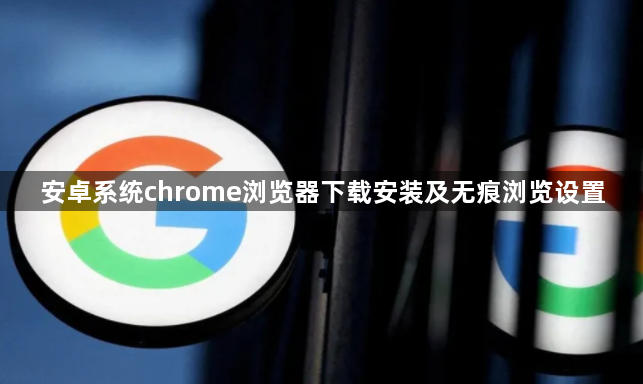 安卓系统chrome浏览器下载安装及无痕浏览设置1