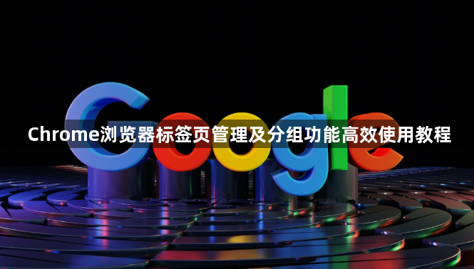 Chrome浏览器标签页管理及分组功能高效使用教程1