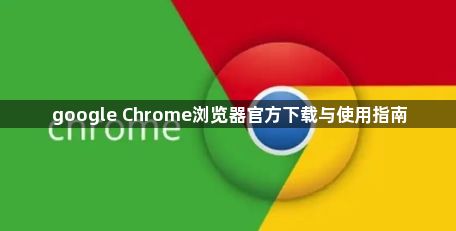 google Chrome浏览器官方下载与使用指南1