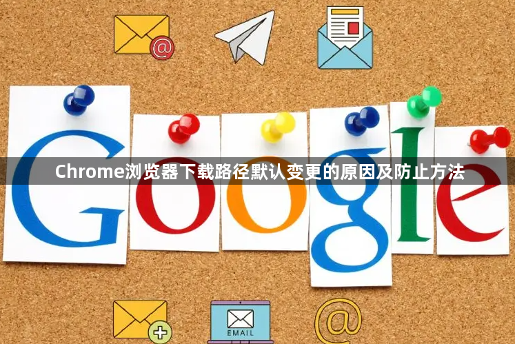 Chrome浏览器下载路径默认变更的原因及防止方法1
