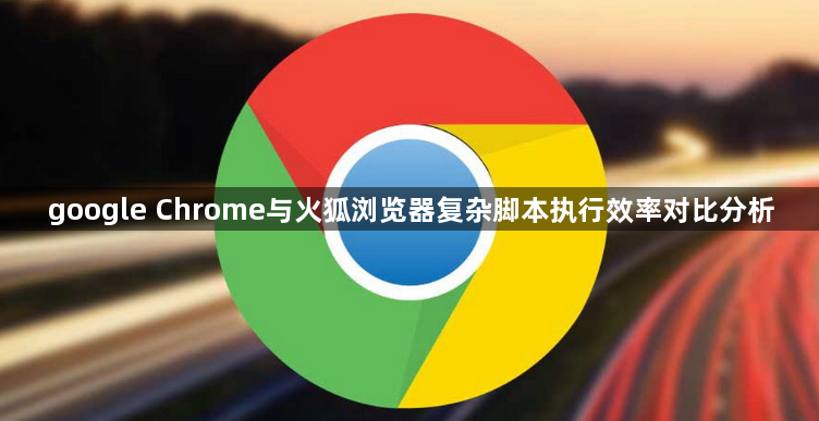 google Chrome与火狐浏览器复杂脚本执行效率对比分析1