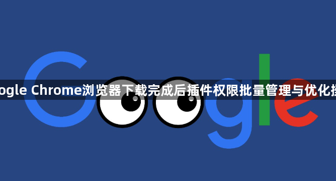 google Chrome浏览器下载完成后插件权限批量管理与优化操作1