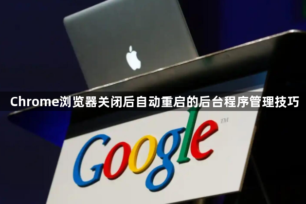Chrome浏览器关闭后自动重启的后台程序管理技巧1