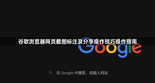 谷歌浏览器网页截图标注及分享操作技巧操作指南1