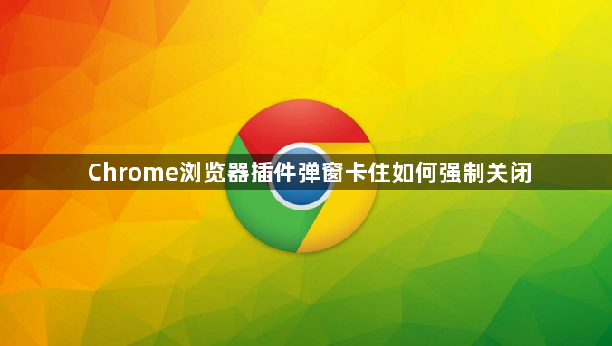 Chrome浏览器插件弹窗卡住如何强制关闭1