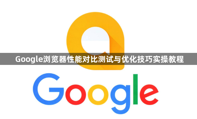 Google浏览器性能对比测试与优化技巧实操教程1