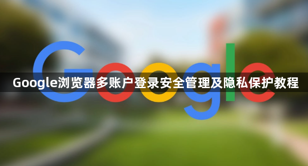 Google浏览器多账户登录安全管理及隐私保护教程1