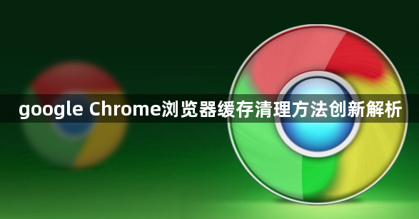 google Chrome浏览器缓存清理方法创新解析1