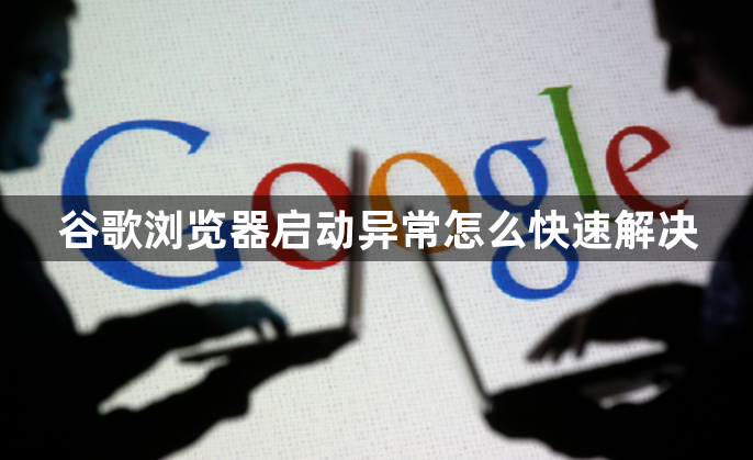 谷歌浏览器启动异常怎么快速解决1