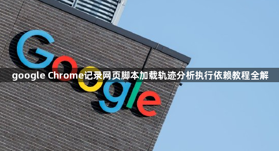google Chrome记录网页脚本加载轨迹分析执行依赖教程全解1