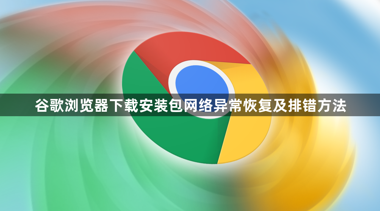 谷歌浏览器下载安装包网络异常恢复及排错方法1