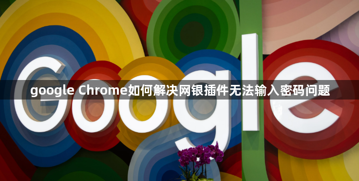 google Chrome如何解决网银插件无法输入密码问题1