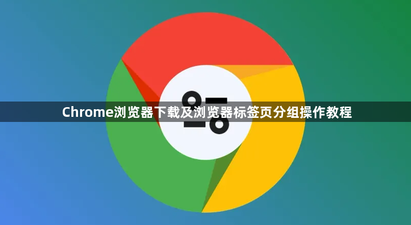 Chrome浏览器下载及浏览器标签页分组操作教程1