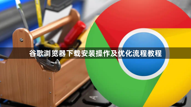 谷歌浏览器下载安装操作及优化流程教程1