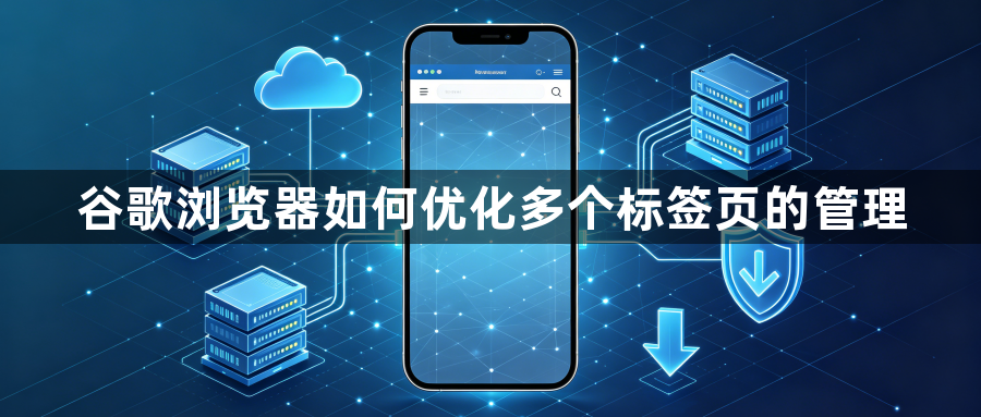谷歌浏览器如何优化多个标签页的管理1