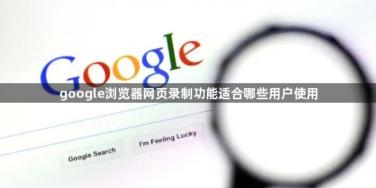 google浏览器网页录制功能适合哪些用户使用1