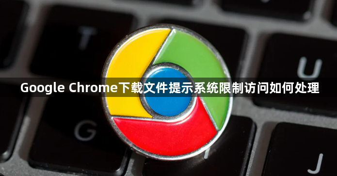Google Chrome下载文件提示系统限制访问如何处理1