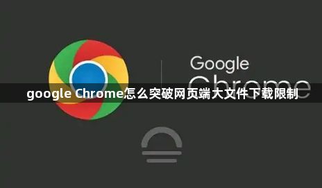 google Chrome怎么突破网页端大文件下载限制1