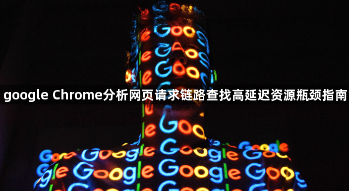 google Chrome分析网页请求链路查找高延迟资源瓶颈指南1