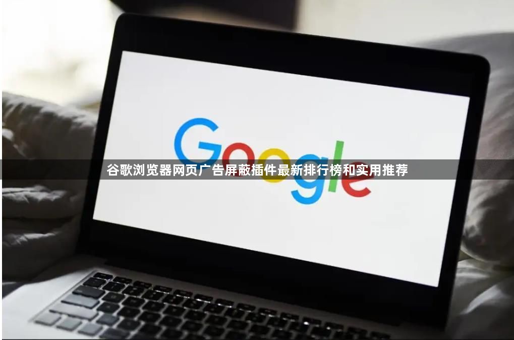 谷歌浏览器网页广告屏蔽插件最新排行榜和实用推荐1