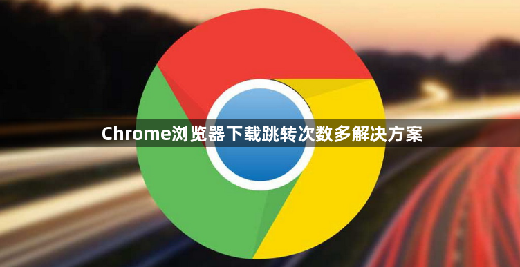 Chrome浏览器下载跳转次数多解决方案1