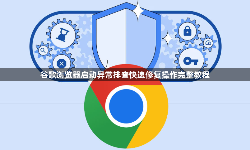 谷歌浏览器启动异常排查快速修复操作完整教程1