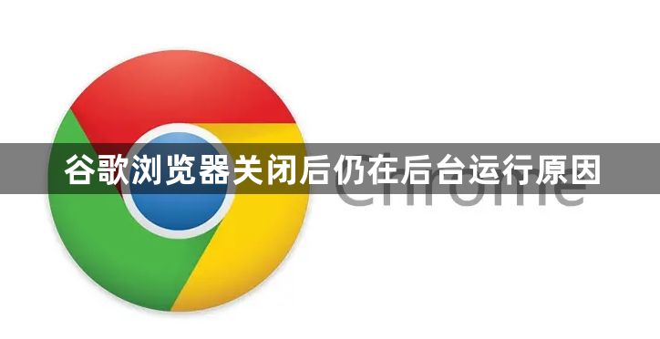 谷歌浏览器关闭后仍在后台运行原因1