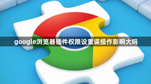 google浏览器插件权限设置误操作影响大吗1