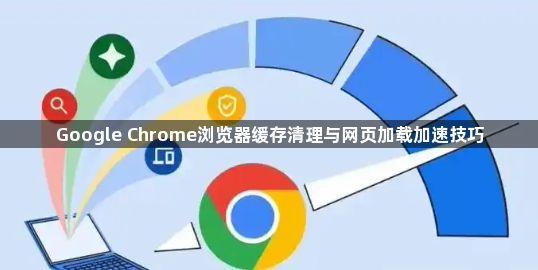 Google Chrome浏览器缓存清理与网页加载加速技巧1