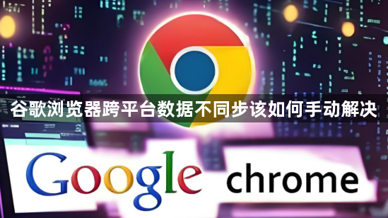 谷歌浏览器跨平台数据不同步该如何手动解决1