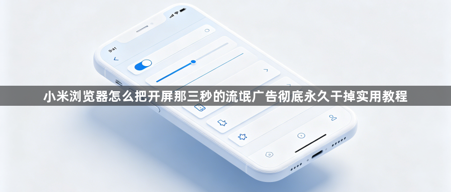 小米浏览器怎么把开屏那三秒的流氓广告彻底永久干掉实用教程1