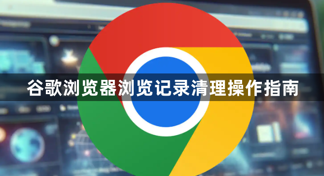谷歌浏览器浏览记录清理操作指南1