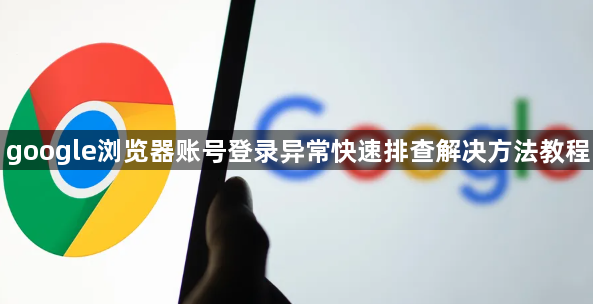 google浏览器账号登录异常快速排查解决方法教程1
