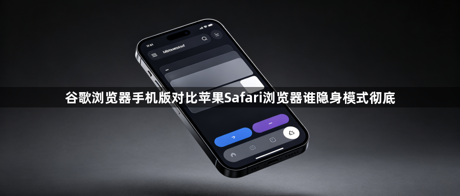 谷歌浏览器手机版对比苹果Safari浏览器谁隐身模式彻底1