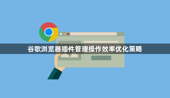 谷歌浏览器插件管理操作效率优化策略1